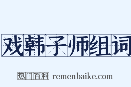 戏韩子师组词是什么意思的图片